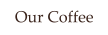 Our Coffee